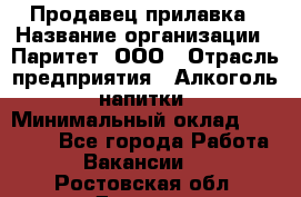 Продавец прилавка › Название организации ­ Паритет, ООО › Отрасль предприятия ­ Алкоголь, напитки › Минимальный оклад ­ 21 000 - Все города Работа » Вакансии   . Ростовская обл.,Донецк г.